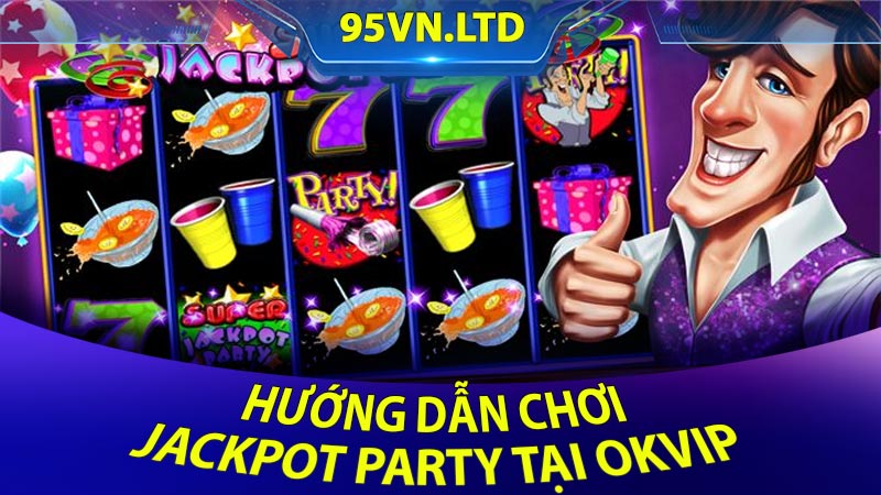 Hướng dẫn chơi Jackpot Party tại OKVIP