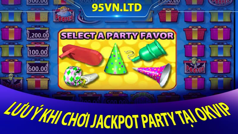 Lưu ý khi chơi Jackpot Party tại OKVIP